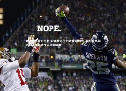 九游娱乐官方平台-天津泰达在主场遭遇惨败，积分跌出前八，天津泰达今天比赛结果