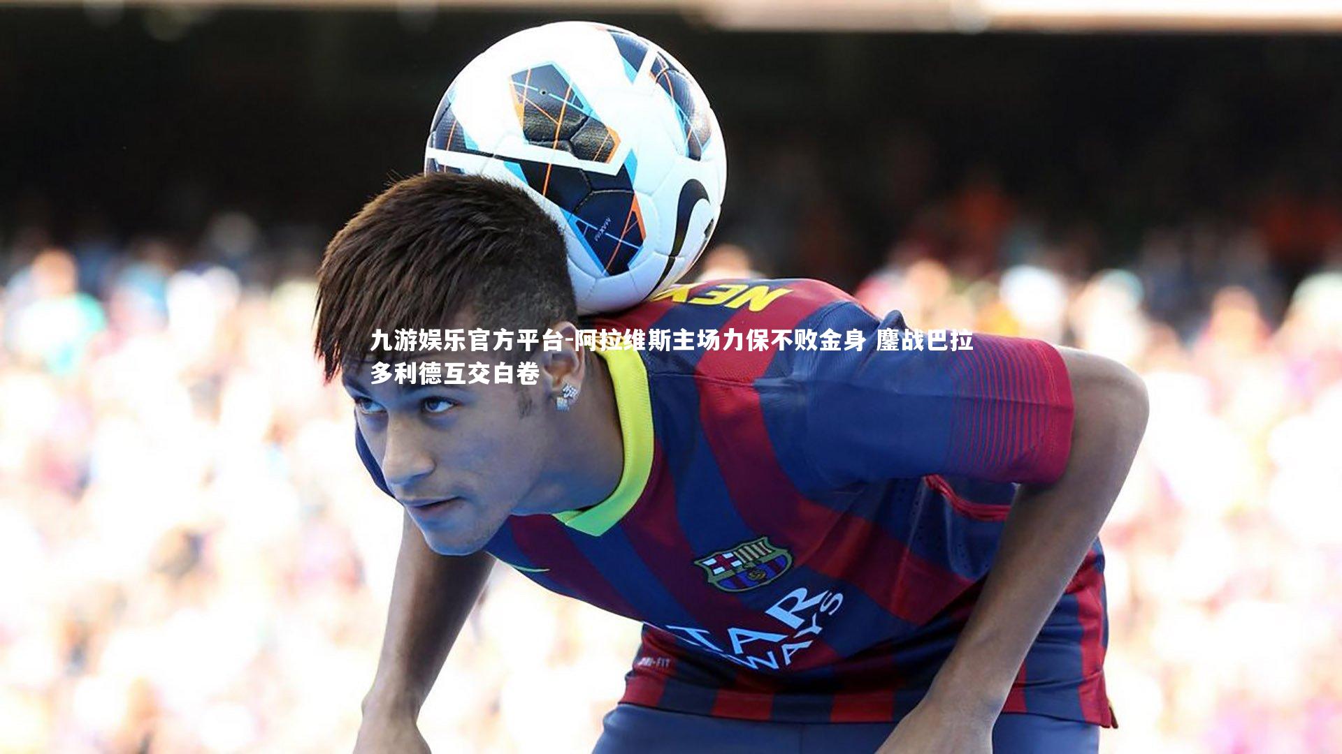 阿拉维斯主场力保不败金身 鏖战巴拉多利德互交白卷