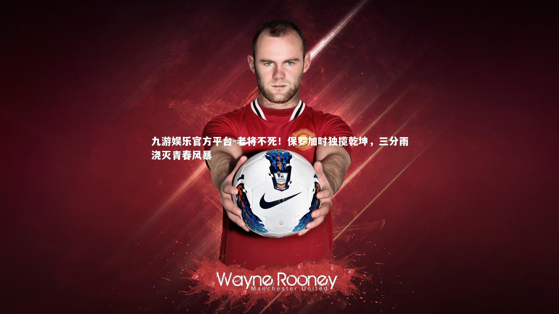 老将不死!保罗加时独揽乾坤,三分雨浇灭青春风暴