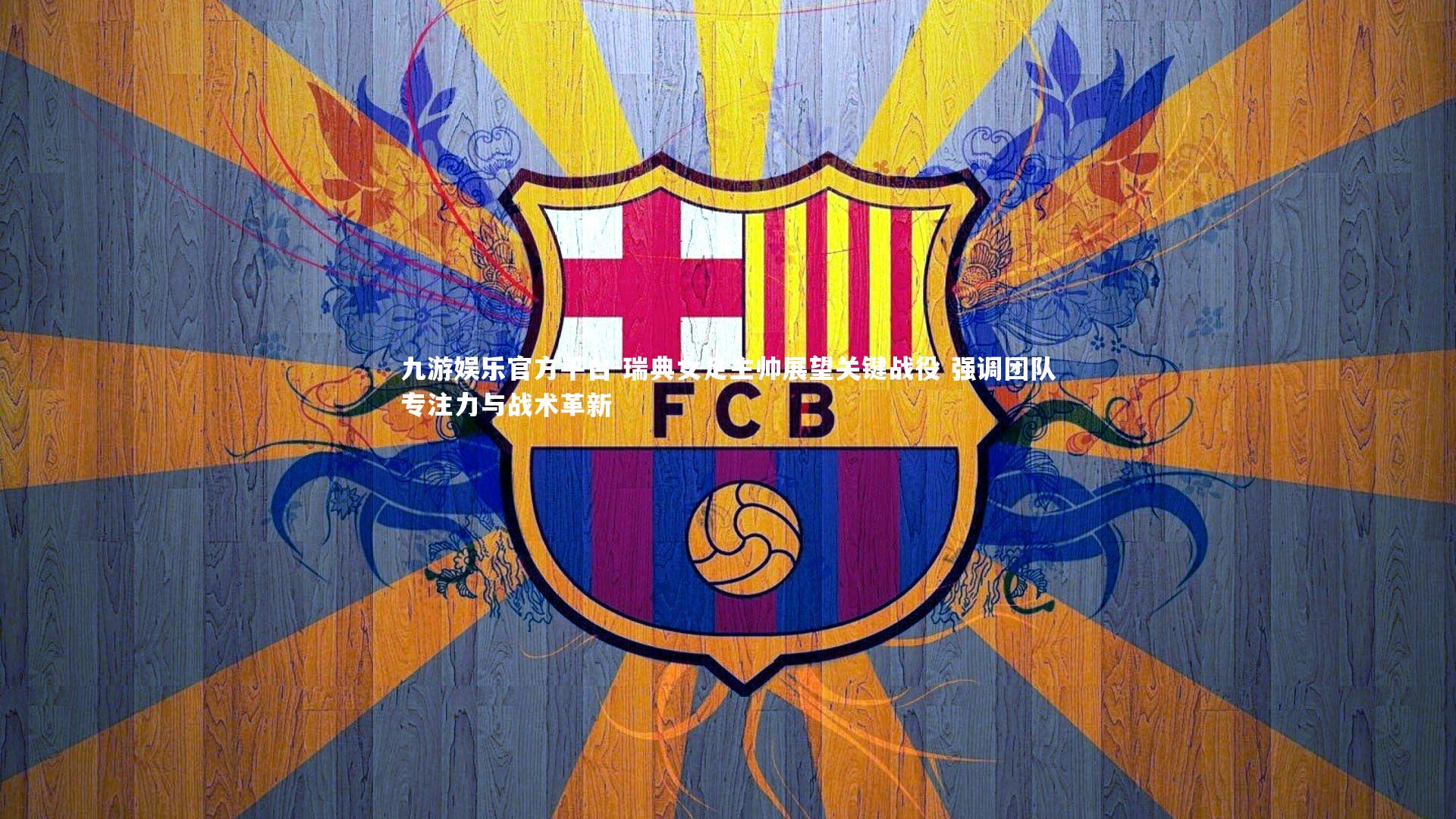 瑞典女足主帅展望关键战役 强调团队专注力与战术革新