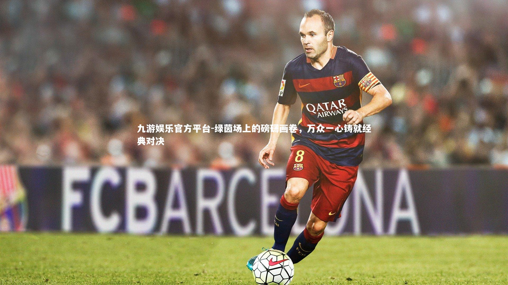 绿茵场上的磅礴画卷，万众一心铸就经典对决