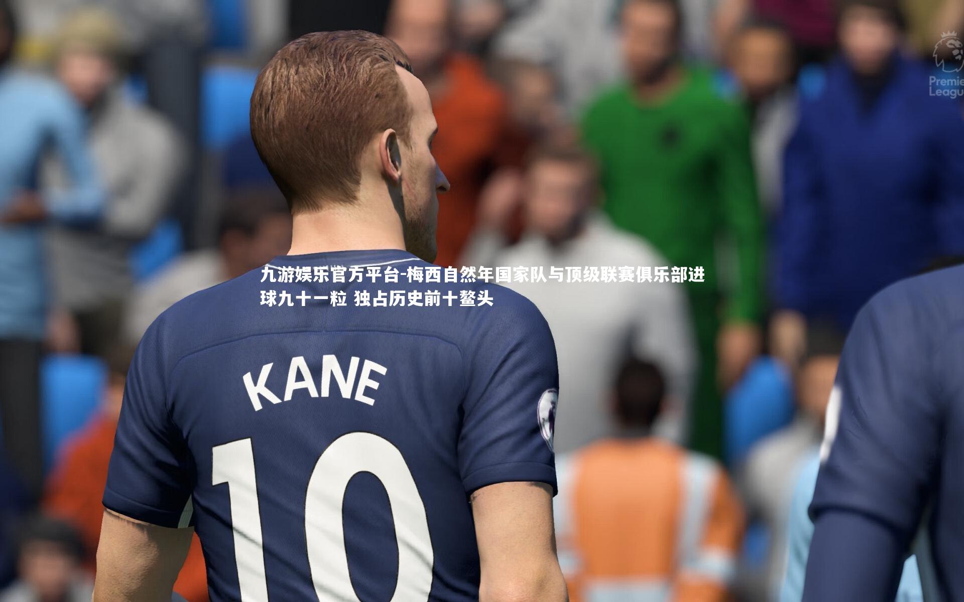 梅西自然年国家队与顶级联赛俱乐部进球九十一粒 独占历史前十鳌头